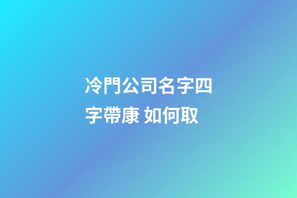 冷門公司名字四字帶康 如何取-第1張-公司起名-玄機派
